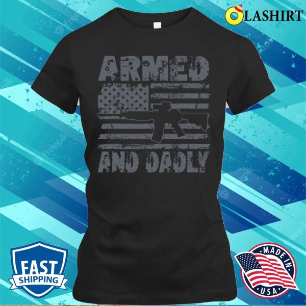 Armed And Dadly Funny Deadly Father For Fathers Day Usa Flag T-shirt