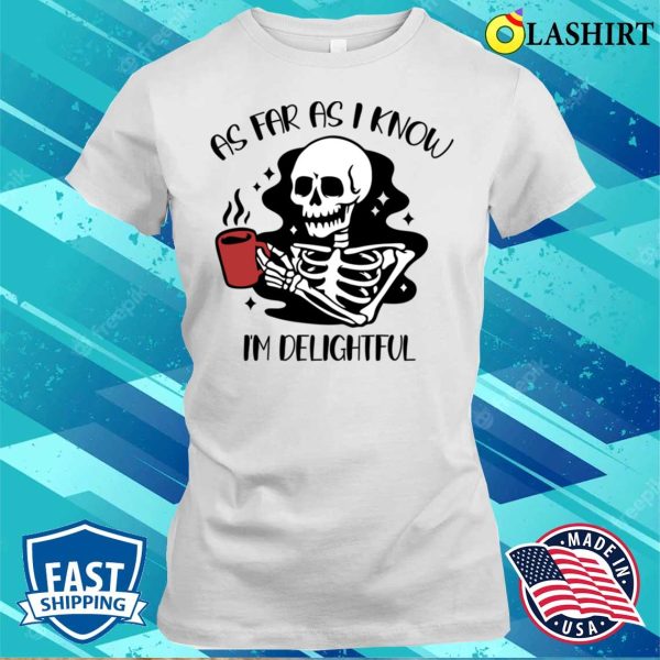 As Far As I Know I’m Delightful Shirt, Funny Skeleton Need Coffee T-shirt