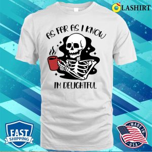 As Far As I Know Im Delightful Shirt Funny Skeleton Need Coffee T shirt 2