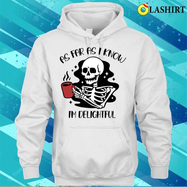 As Far As I Know I’m Delightful Shirt, Funny Skeleton Need Coffee T-shirt