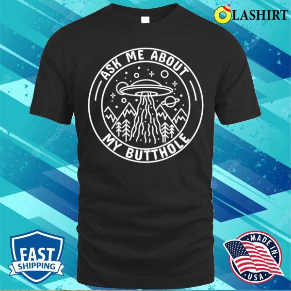 Ask Me About My Butthole Funny Ufo Alien Abduction T-shirt