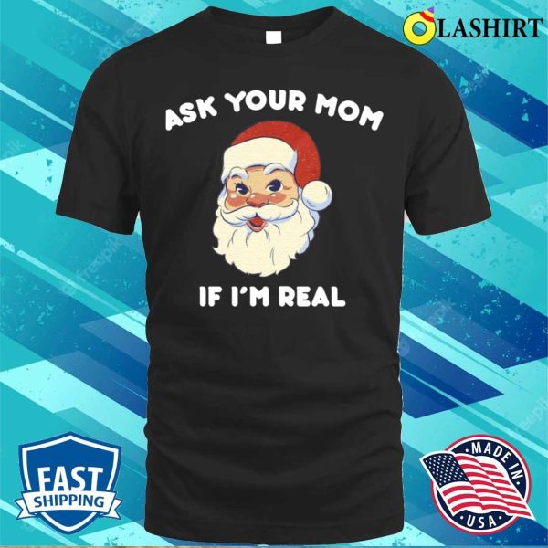 Ask Your Mom If I’m Real Funny Santa Xmas Ugly Christmas T-shirt