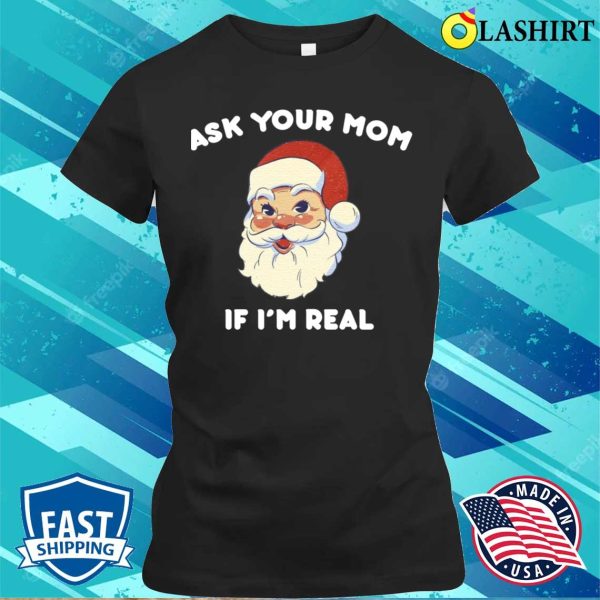 Ask Your Mom If I’m Real Funny Santa Xmas Ugly Christmas T-shirt