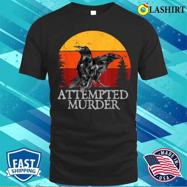 Attempted Murder Crows Ravens Funny Crow T-shirt