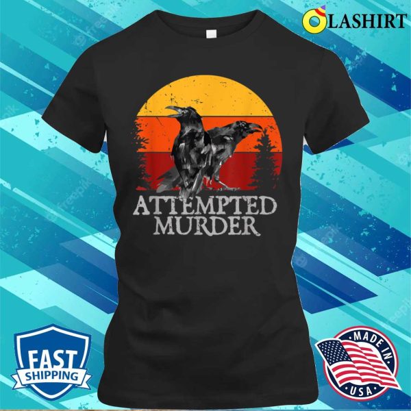 Attempted Murder Crows Ravens Funny Crow T-shirt