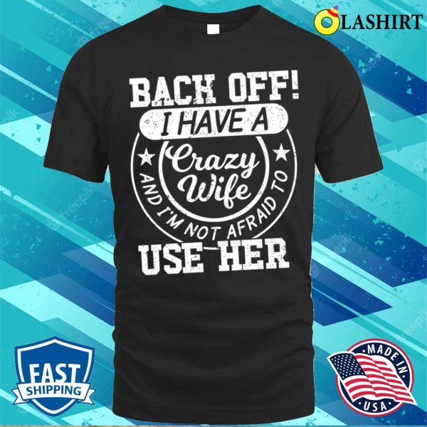 Back Off I Have A Crazy Wife T-shirt, Back Off I Have A Crazy Wife And I’m Not Afraid To Use Her T-shirt