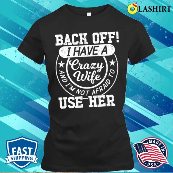 Back Off I Have A Crazy Wife T-shirt, Back Off I Have A Crazy Wife And I’m Not Afraid To Use Her T-shirt