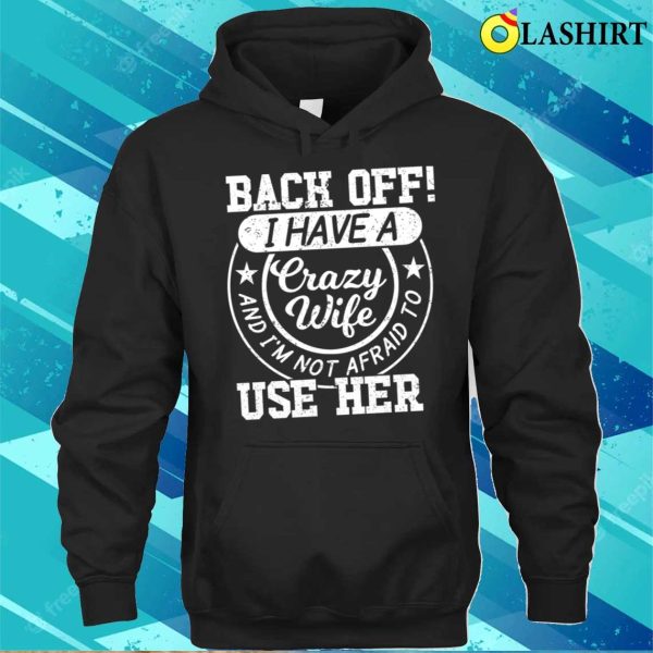 Back Off I Have A Crazy Wife T-shirt, Back Off I Have A Crazy Wife And I’m Not Afraid To Use Her T-shirt