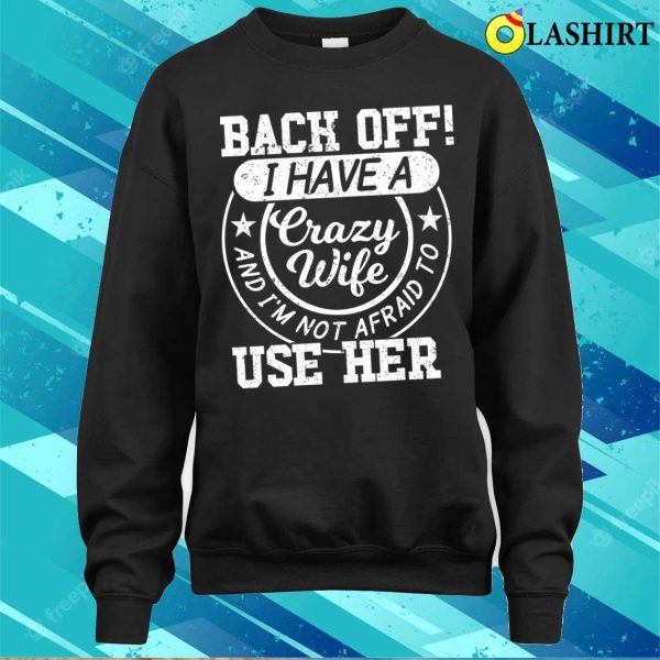 Back Off I Have A Crazy Wife T-shirt, Back Off I Have A Crazy Wife And I’m Not Afraid To Use Her T-shirt