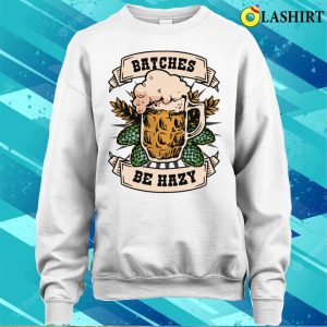 Batches Be Hazy Funny Beer Gift T shirt 4