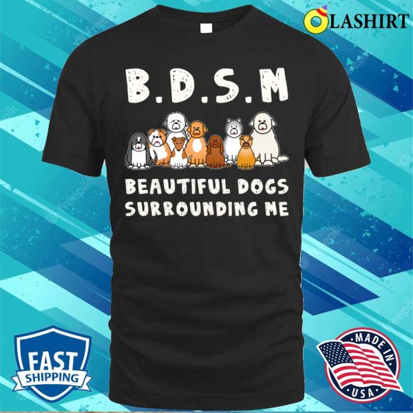 Bdsm Beautiful Dogs Surrounding Me Funny Dog Shirt