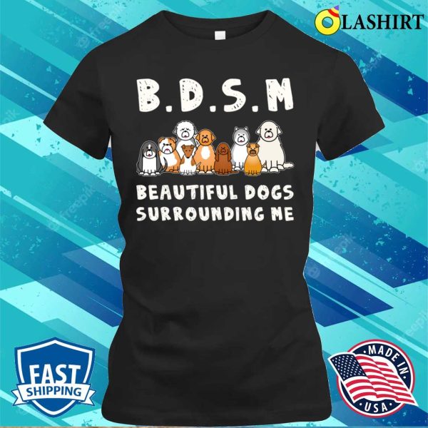 Bdsm Beautiful Dogs Surrounding Me Funny Dog Shirt