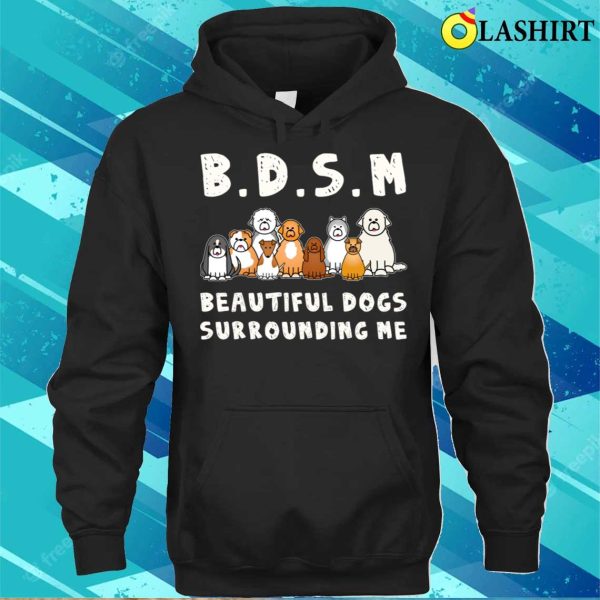 Bdsm Beautiful Dogs Surrounding Me Funny Dog Shirt