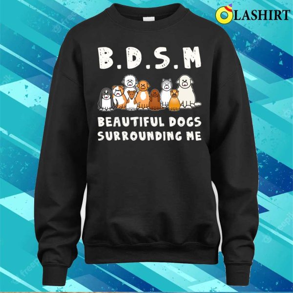 Bdsm Beautiful Dogs Surrounding Me Funny Dog Shirt