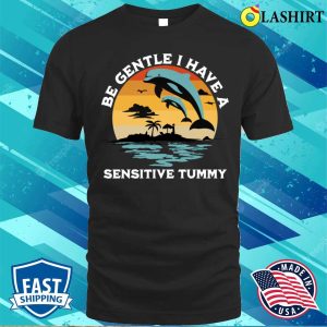 Be Gentle I Have A Sensitive Tummy Funny Dolphins T-shirt