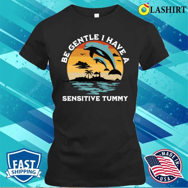 Be Gentle I Have A Sensitive Tummy Funny Dolphins T-shirt