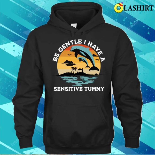 Be Gentle I Have A Sensitive Tummy Funny Dolphins T-shirt