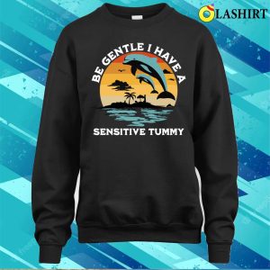 Be Gentle I Have A Sensitive Tummy Funny Dolphins T shirt 4