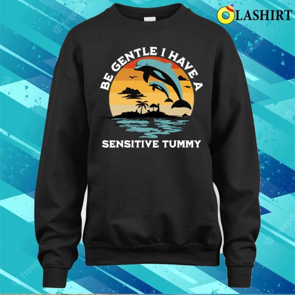 Be Gentle I Have A Sensitive Tummy Funny Dolphins T-shirt