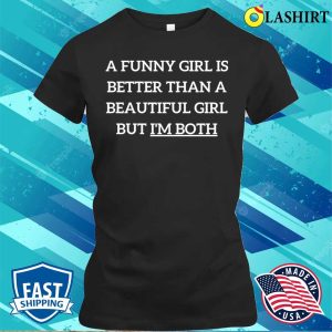 Beautiful Girl T shirt A Funny Girl Is Better Than A Beautiful Girl But Im Both T shirt 2