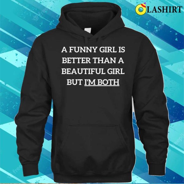 Beautiful Girl T-shirt, A Funny Girl Is Better Than A Beautiful Girl But I’m Both T-shirt