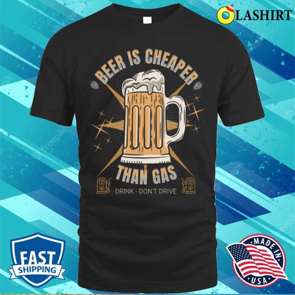 Beer Is Cheaper Than Gas Drink Dont Drive Drink Beer Jokes Dad Jokes Funny T-shirt