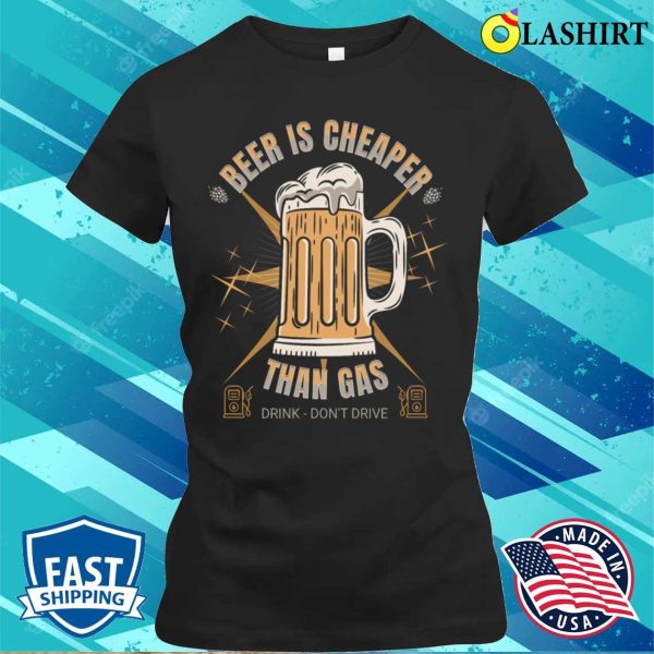 Beer Is Cheaper Than Gas Drink Dont Drive Drink Beer Jokes Dad Jokes Funny T-shirt