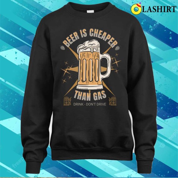 Beer Is Cheaper Than Gas Drink Dont Drive Drink Beer Jokes Dad Jokes Funny T-shirt