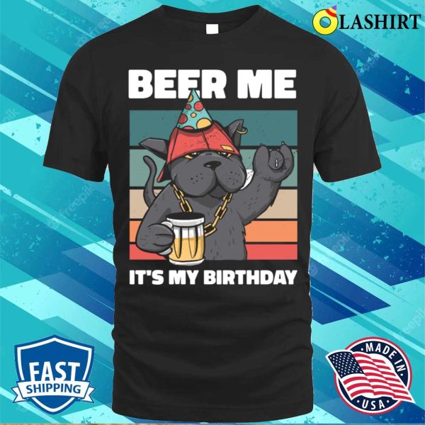 Beer Me Its My Birthday Funny Beer Gift T-shirt