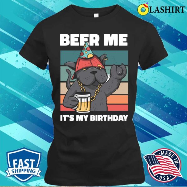 Beer Me Its My Birthday Funny Beer Gift T-shirt