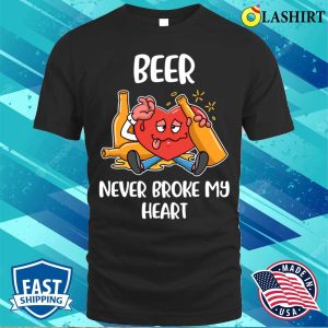 Beer Never Broke My Heart Funny Beer Gift T shirt 1