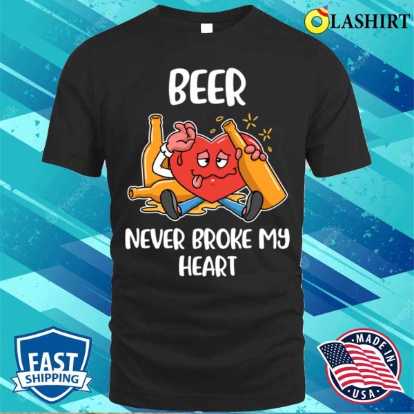 Beer Never Broke My Heart Funny Beer Gift T-shirt