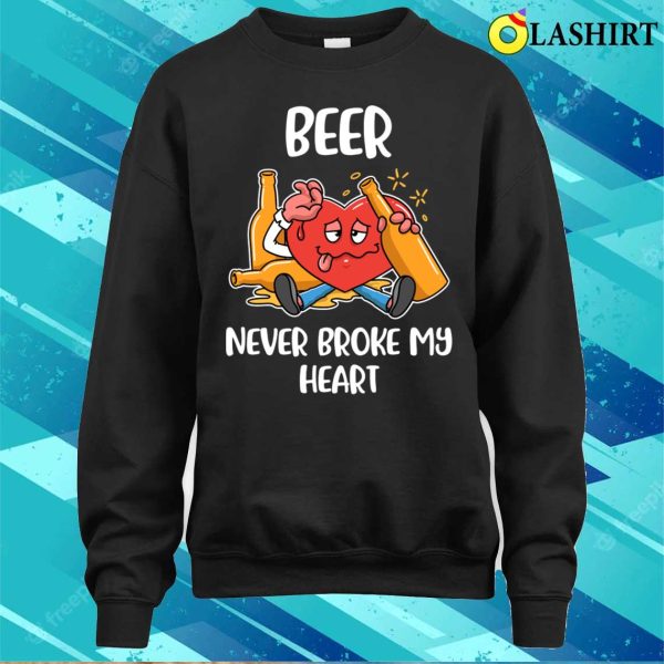 Beer Never Broke My Heart Funny Beer Gift T-shirt