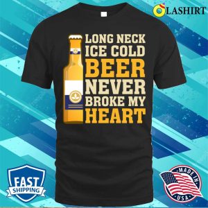 Beer Never Broke My Heart Funny Beer T shirt 1
