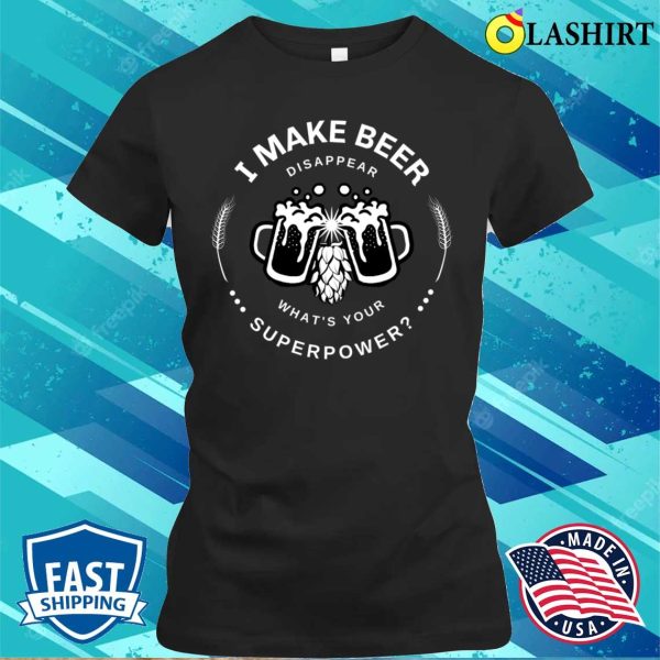 Beer Sayings T-shirt, I Make Beer Disappear What’s Your Superpower T-shirt