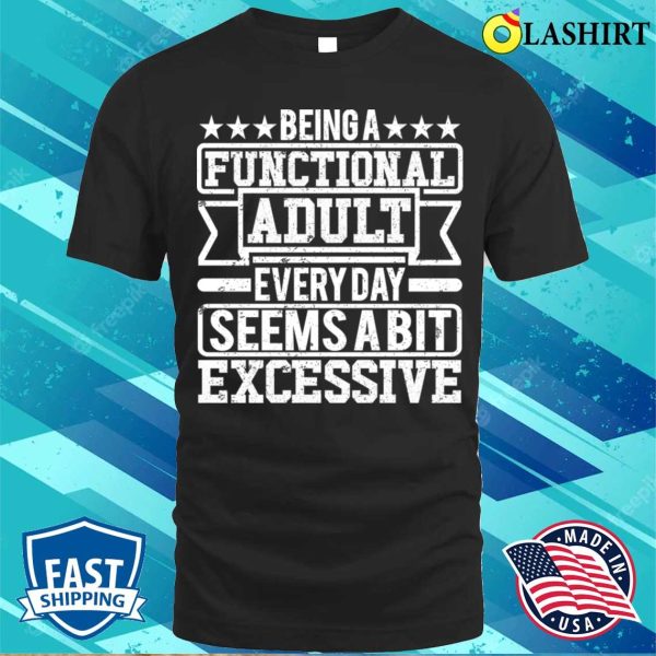 Being A Functional Adult Every Day Seems A Bit Excessive T-shirt