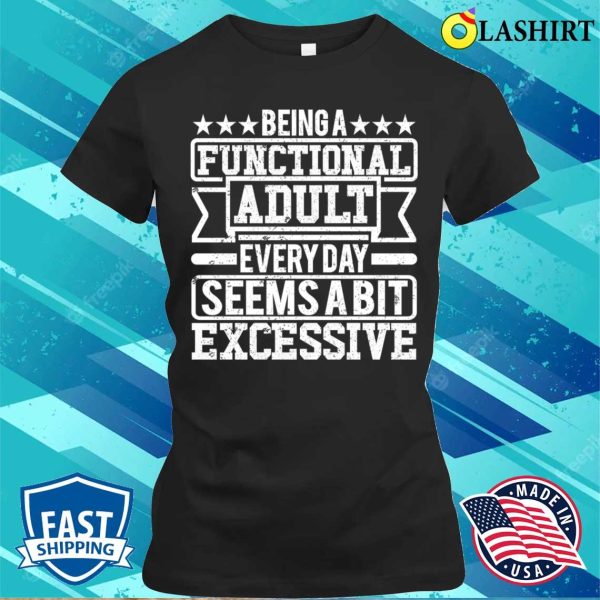 Being A Functional Adult Every Day Seems A Bit Excessive T-shirt