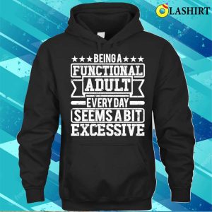 Being A Functional Adult Every Day Seems A Bit Excessive T shirt 3