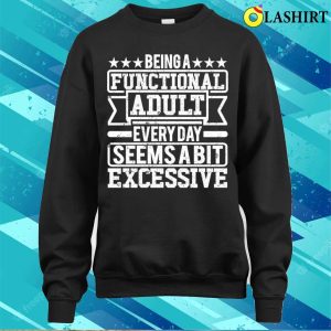 Being A Functional Adult Every Day Seems A Bit Excessive T shirt 4