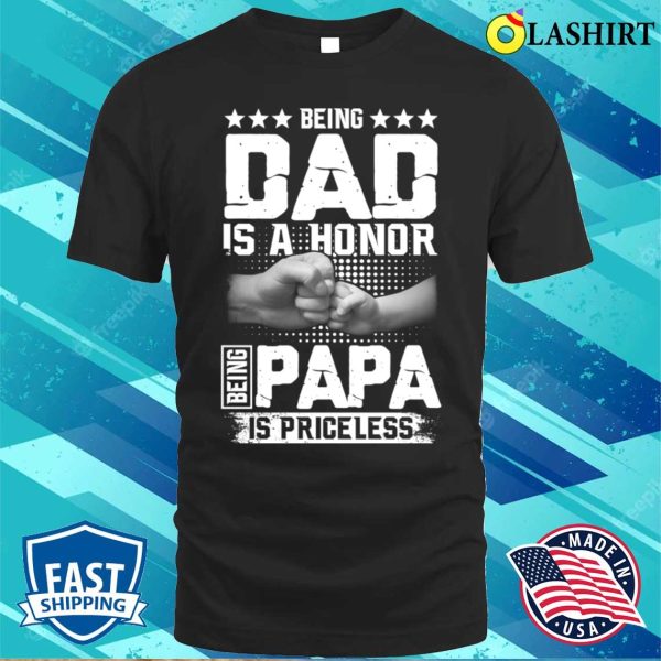 Being Dad Is An Honor Being Papa Is Priceless Funny Dad Papa Shirt