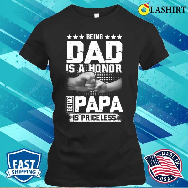 Being Dad Is An Honor Being Papa Is Priceless Funny Dad Papa Shirt