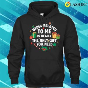 Being Related To Me Is A Gift Funny Christmas Gift T-shirt 2 Being Related To Me Is A Gift Funny Christmas Gift T shirt 3