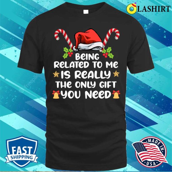 Being Related To Me Is Really The Only You Need Funny Xmas T-shirt