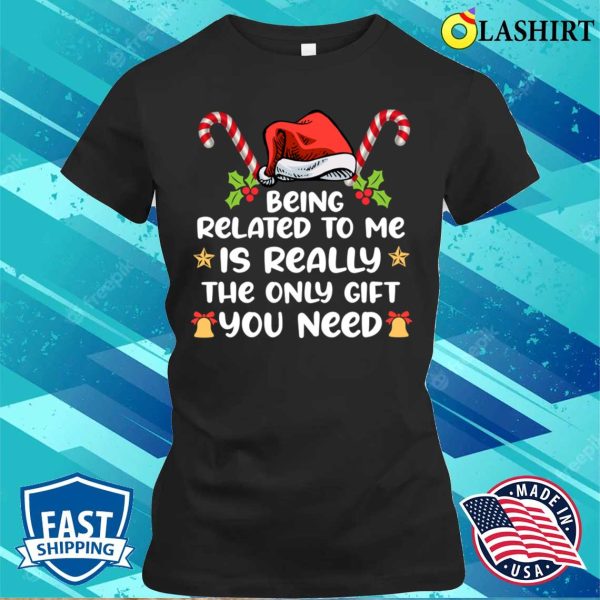 Being Related To Me Is Really The Only You Need Funny Xmas T-shirt