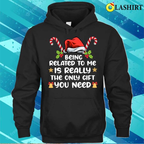 Being Related To Me Is Really The Only You Need Funny Xmas T-shirt