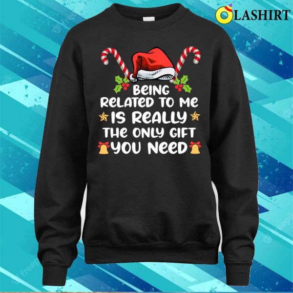 Being Related To Me Is Really The Only You Need Funny Xmas T-shirt