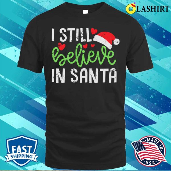 Believe In Santa T-shirt, I Still Believe In Santa Cute Funny Christmas T-shirt