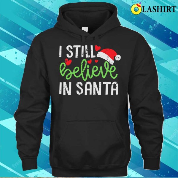 Believe In Santa T-shirt, I Still Believe In Santa Cute Funny Christmas T-shirt