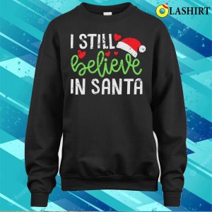 Believe In Santa T-shirt, I Still Believe In Santa Cute Funny Christmas T-shirt 3 Believe In Santa T shirt I Still Believe In Santa Cute Funny Christmas T shirt 4