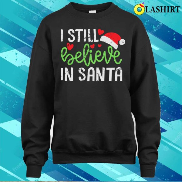 Believe In Santa T-shirt, I Still Believe In Santa Cute Funny Christmas T-shirt